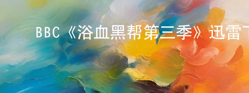 曹杰明发布BBC《浴血黑帮第三季》迅雷下载/在线观看/百度云-犯罪/历史载-美剧天堂